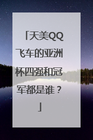 天美QQ飞车的亚洲杯四强和冠军都是谁？