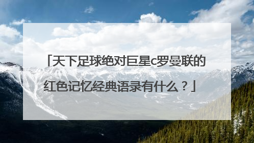 天下足球绝对巨星c罗曼联的红色记忆经典语录有什么？