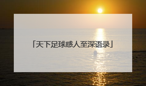 「天下足球感人至深语录」天下足球离别语录经典