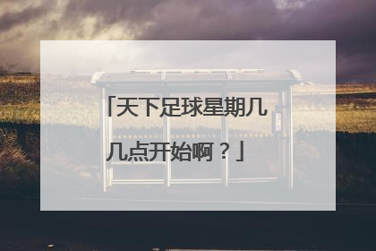 天下足球星期几几点开始啊？