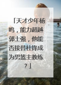 天才少年杨鸣，能力超越郭士强，他能否接替杜锋成为男篮主教练？