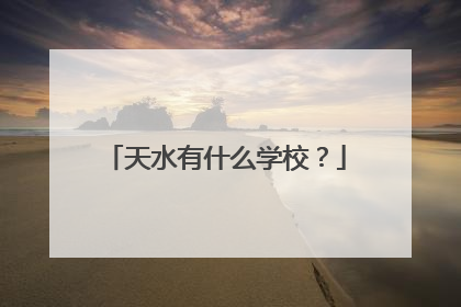 天水有什么学校？