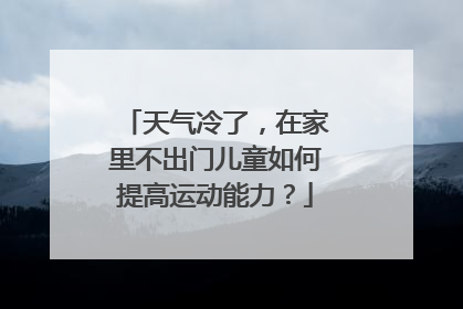 天气冷了，在家里不出门儿童如何提高运动能力？