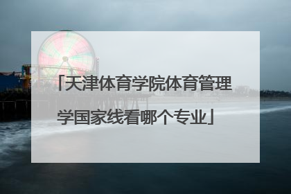 天津体育学院体育管理学国家线看哪个专业