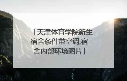 天津体育学院新生宿舍条件带空调,宿舍内部环境图片