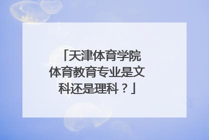 天津体育学院 体育教育专业是文科还是理科？