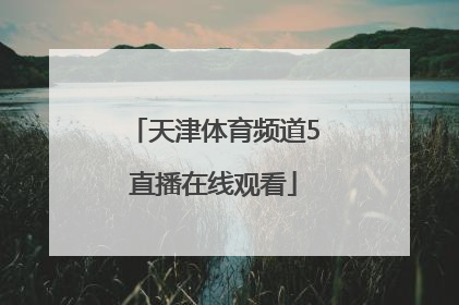 「天津体育频道5直播在线观看」天津卫视体育频道直播在线观看