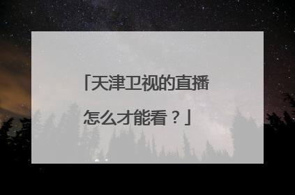 天津卫视的直播怎么才能看？