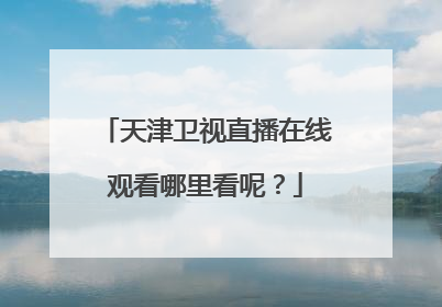 天津卫视直播在线观看哪里看呢？