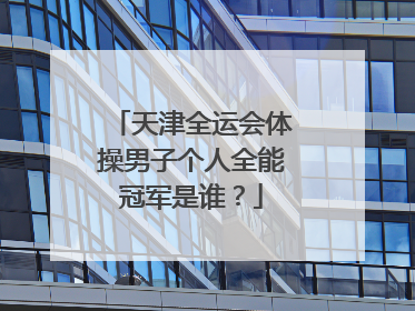 天津全运会体操男子个人全能冠军是谁？