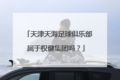 天津天海足球俱乐部属于权健集团吗？