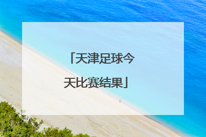 「天津足球今天比赛结果」今天足球比赛结果500