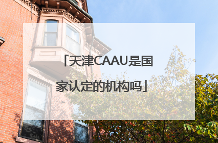 天津CAAU是国家认定的机构吗