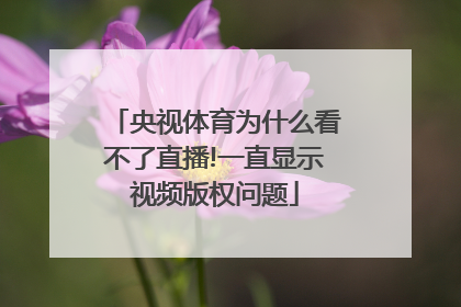 央视体育为什么看不了直播!一直显示视频版权问题