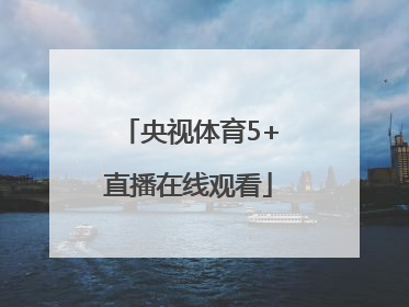 「央视体育5+直播在线观看」央视体育5直播在线观看乒乓球