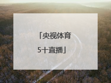 「央视体育5十直播」体育频道5现场直播