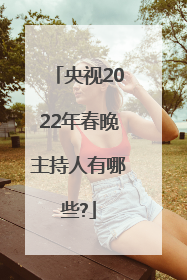 央视2022年春晚主持人有哪些?