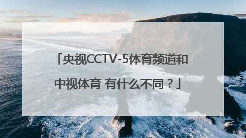央视CCTV-5体育频道和 中视体育 有什么不同？