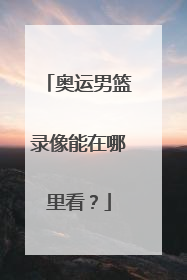 奥运男篮录像能在哪里看？