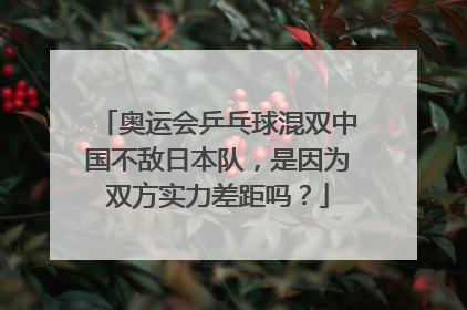 奥运会乒乓球混双中国不敌日本队，是因为双方实力差距吗？