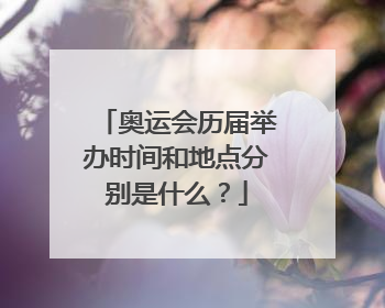 奥运会历届举办时间和地点分别是什么？