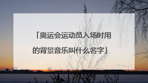 奥运会运动员入场时用的背景音乐叫什么名字