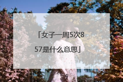 女子一周5次857是什么意思