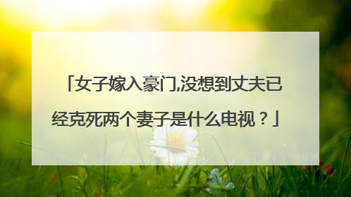 女子嫁入豪门,没想到丈夫已经克死两个妻子是什么电视？