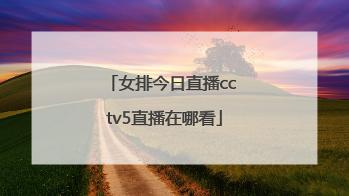 女排今日直播cctv5直播在哪看