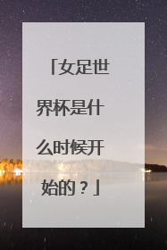 女足世界杯是什么时候开始的？