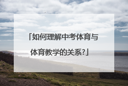 如何理解中考体育与体育教学的关系?