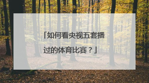 如何看央视五套播过的体育比赛？