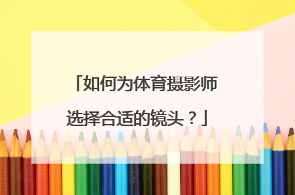 如何为体育摄影师选择合适的镜头？