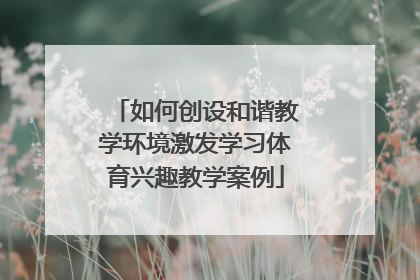 如何创设和谐教学环境激发学习体育兴趣教学案例