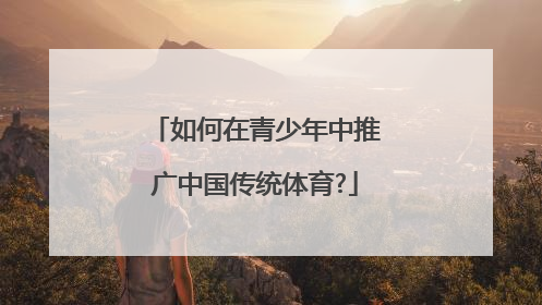 如何在青少年中推广中国传统体育?