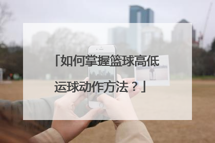 如何掌握篮球高低运球动作方法？