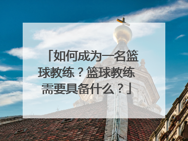 如何成为一名篮球教练？篮球教练需要具备什么？