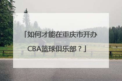 如何才能在重庆市开办CBA篮球俱乐部？