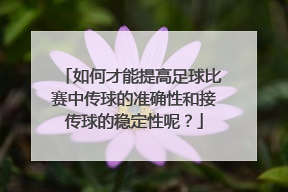 如何才能提高足球比赛中传球的准确性和接传球的稳定性呢？