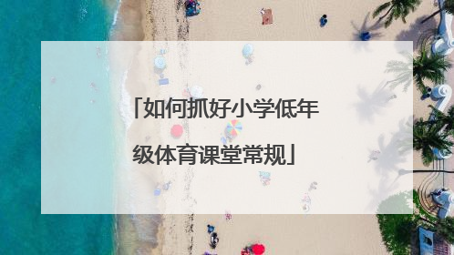 如何抓好小学低年级体育课堂常规