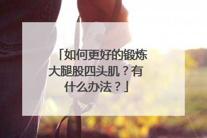 如何更好的锻炼大腿股四头肌？有什么办法？