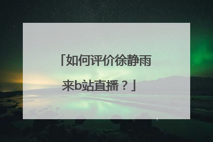 如何评价徐静雨来b站直播？