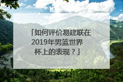 如何评价易建联在2019年男篮世界杯上的表现？