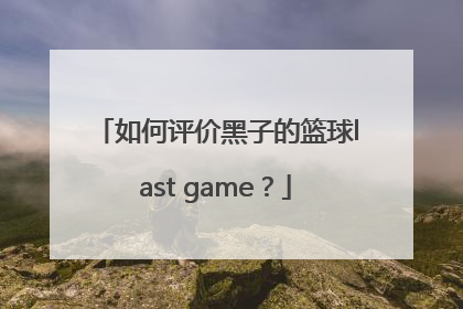 如何评价黑子的篮球last game？