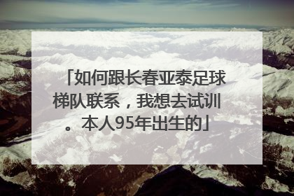 如何跟长春亚泰足球梯队联系，我想去试训。本人95年出生的