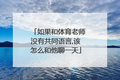 如果和体育老师没有共同语言,该怎么和他聊一天