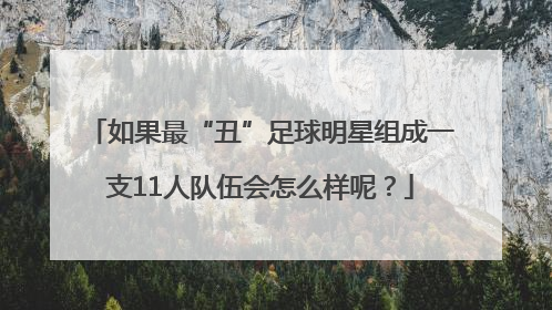 如果最“丑”足球明星组成一支11人队伍会怎么样呢？