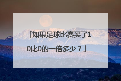 如果足球比赛买了10比0的一倍多少？