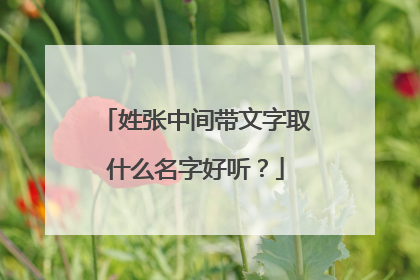 姓张中间带文字取什么名字好听？