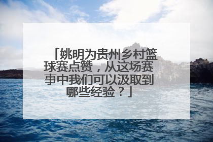 姚明为贵州乡村篮球赛点赞，从这场赛事中我们可以汲取到哪些经验？